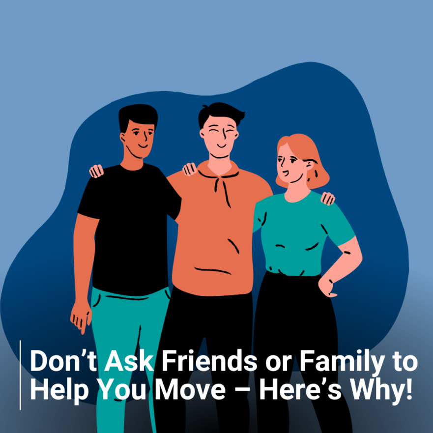 Don’t Ask Friends or Family to Help You Move – Here’s Why!